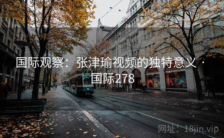 国际观察：张津瑜视频的独特意义 · 国际278