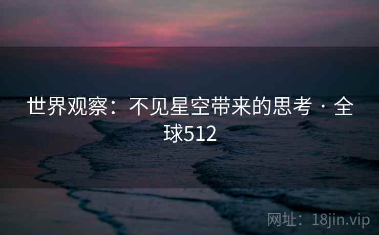 世界观察：不见星空带来的思考 · 全球512