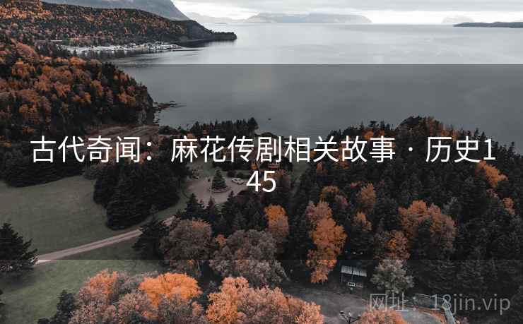 古代奇闻：麻花传剧相关故事 · 历史145