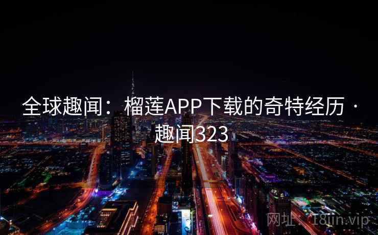 全球趣闻：榴莲APP下载的奇特经历 · 趣闻323  第2张