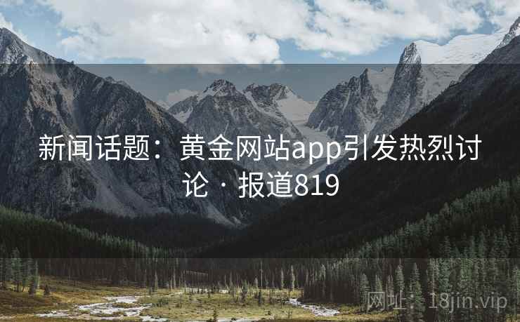 新闻话题：黄金网站app引发热烈讨论 · 报道819