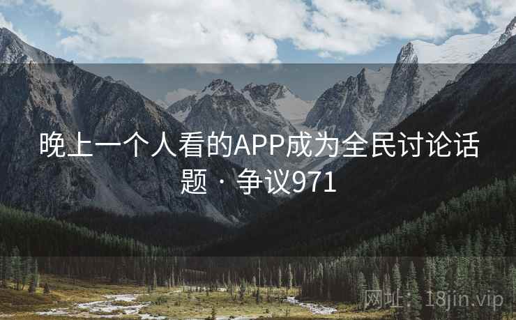 晚上一个人看的APP成为全民讨论话题 · 争议971  第2张
