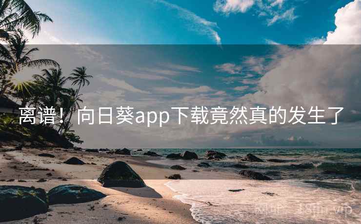 离谱！向日葵app下载竟然真的发生了  第1张