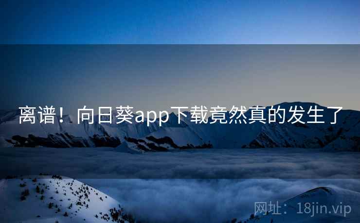 离谱！向日葵app下载竟然真的发生了  第2张