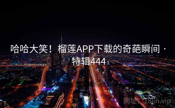 哈哈大笑！榴莲APP下载的奇葩瞬间 · 特辑444  第2张