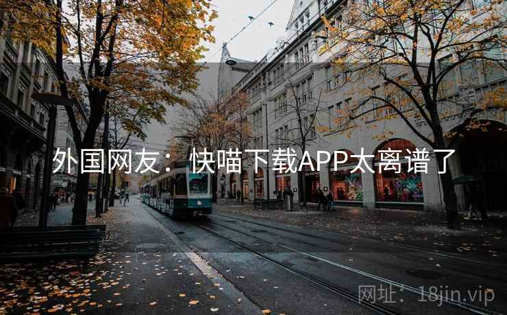 外国网友：快喵下载APP太离谱了  第2张