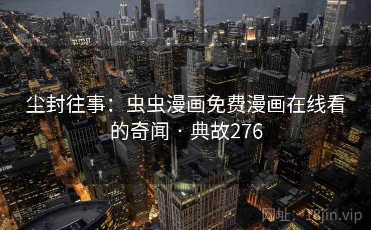 尘封往事：虫虫漫画免费漫画在线看的奇闻 · 典故276  第2张