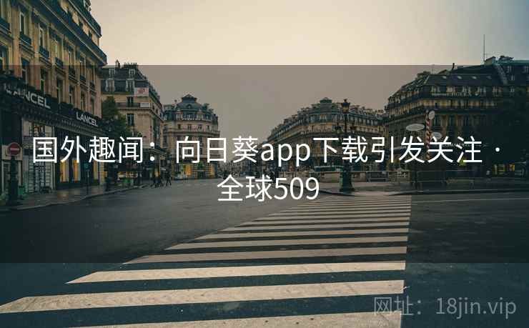 国外趣闻：向日葵app下载引发关注 · 全球509  第2张