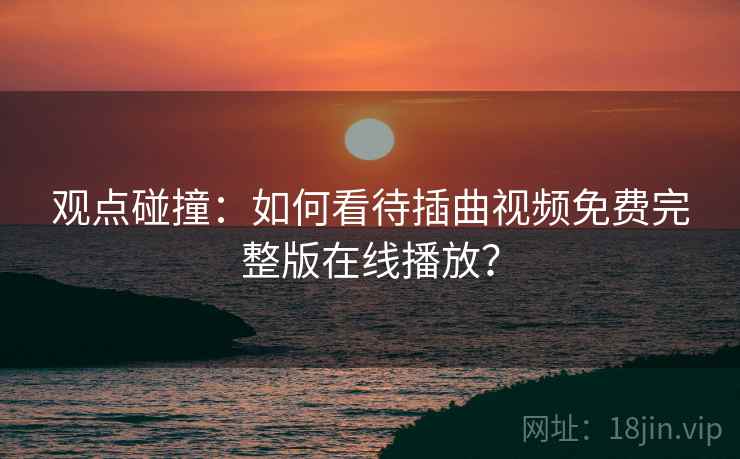 观点碰撞：如何看待插曲视频免费完整版在线播放？  第2张