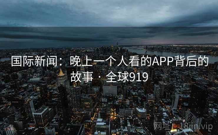 国际新闻：晚上一个人看的APP背后的故事 · 全球919  第2张