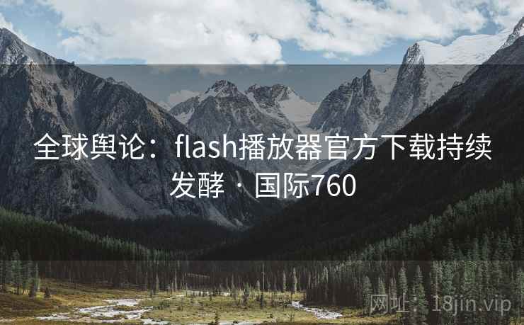 全球舆论：flash播放器官方下载持续发酵 · 国际760  第2张