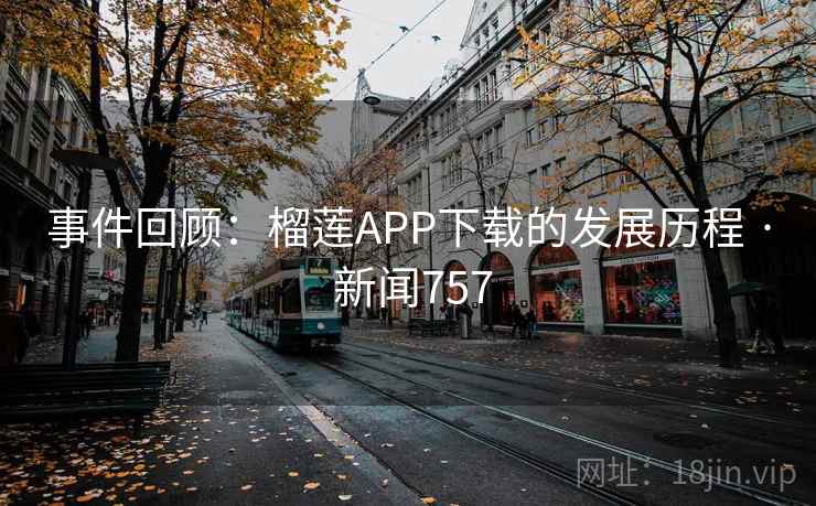 事件回顾：榴莲APP下载的发展历程 · 新闻757  第2张