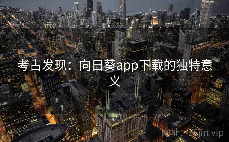 考古发现：向日葵app下载的独特意义