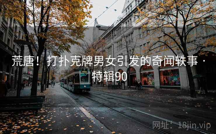 荒唐！打扑克牌男女引发的奇闻轶事 · 特辑90  第2张