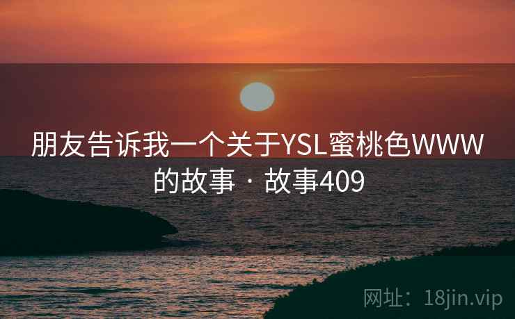 朋友告诉我一个关于YSL蜜桃色WWW的故事 · 故事409  第2张
