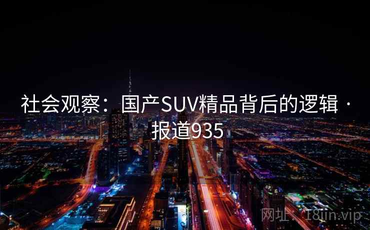 社会观察：国产SUV精品背后的逻辑 · 报道935