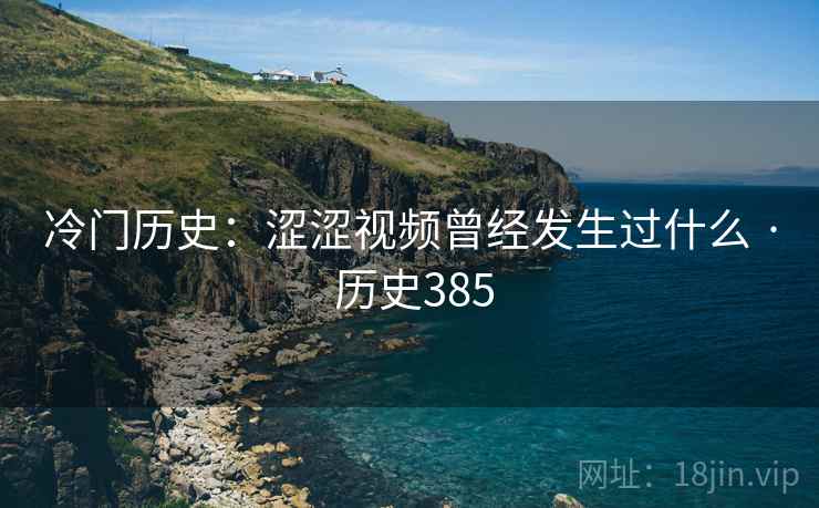 冷门历史：涩涩视频曾经发生过什么 · 历史385  第1张