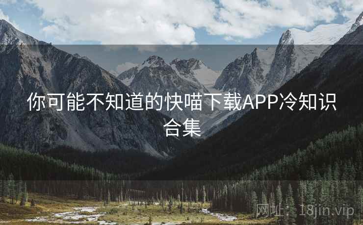 你可能不知道的快喵下载APP冷知识合集  第1张