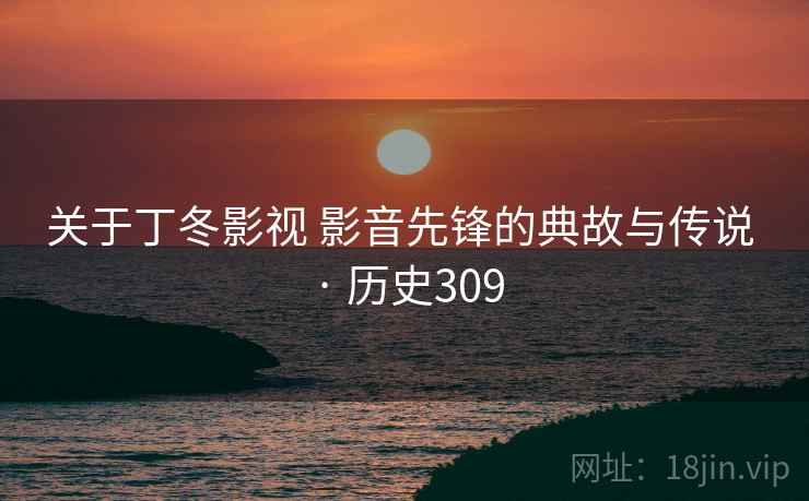 关于丁冬影视 影音先锋的典故与传说 · 历史309