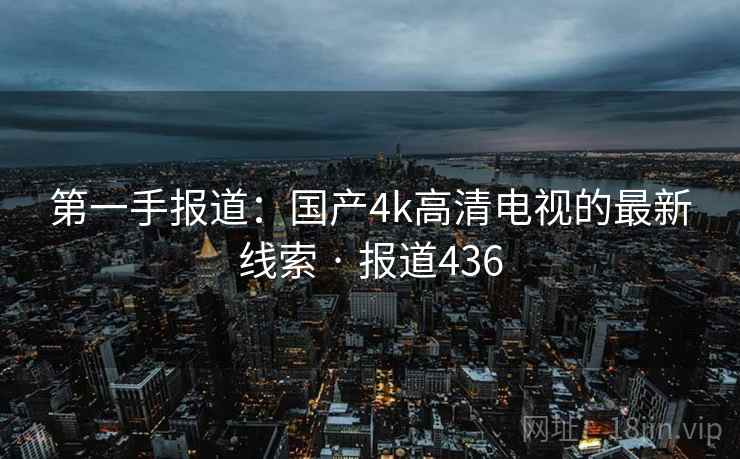 第一手报道：国产4k高清电视的最新线索 · 报道436