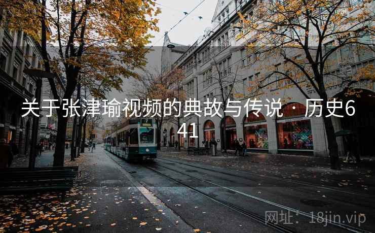 关于张津瑜视频的典故与传说 · 历史641  第2张