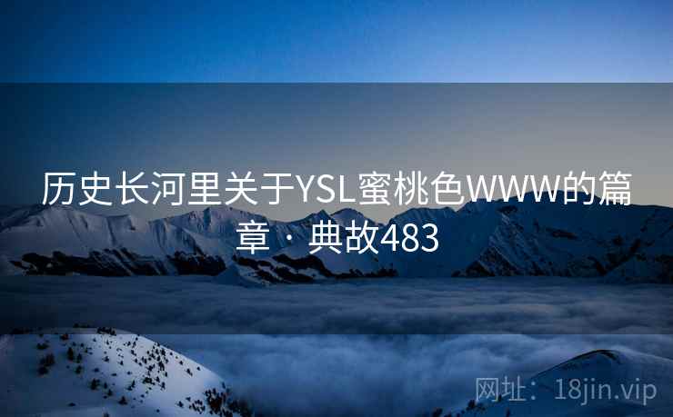 历史长河里关于YSL蜜桃色WWW的篇章 · 典故483