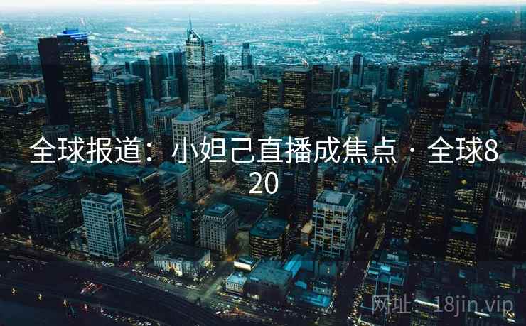 全球报道：小妲己直播成焦点 · 全球820  第2张